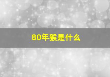 80年猴是什么