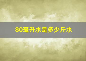 80毫升水是多少斤水