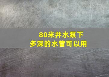 80米井水泵下多深的水管可以用