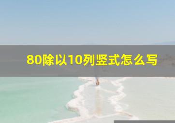 80除以10列竖式怎么写