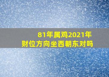 81年属鸡2021年财位方向坐西朝东对吗