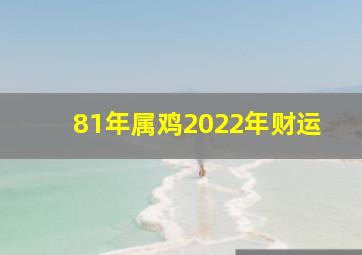 81年属鸡2022年财运