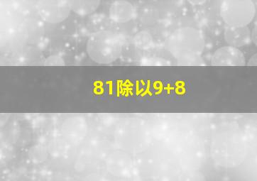 81除以9+8