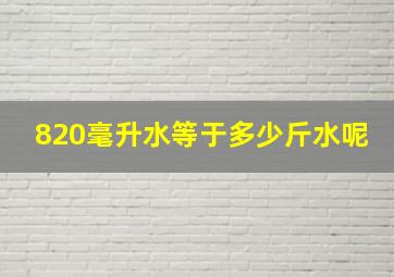 820毫升水等于多少斤水呢