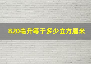 820毫升等于多少立方厘米