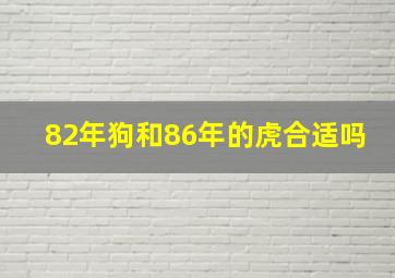 82年狗和86年的虎合适吗