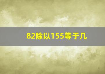 82除以155等于几