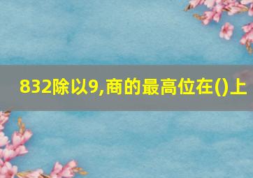 832除以9,商的最高位在()上