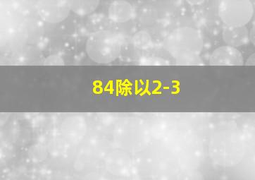 84除以2-3