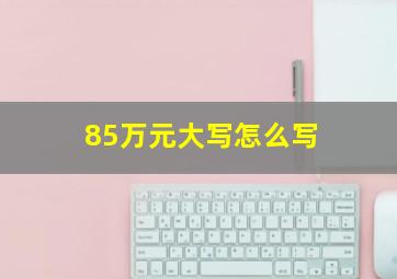 85万元大写怎么写