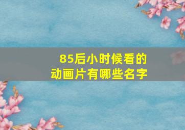 85后小时候看的动画片有哪些名字