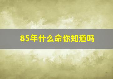 85年什么命你知道吗