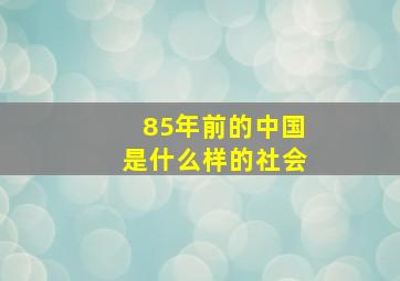 85年前的中国是什么样的社会