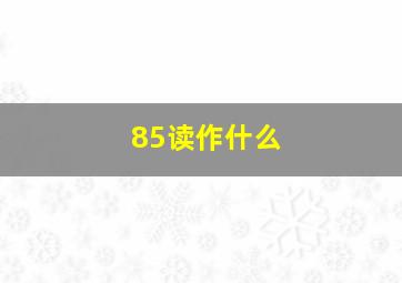 85读作什么