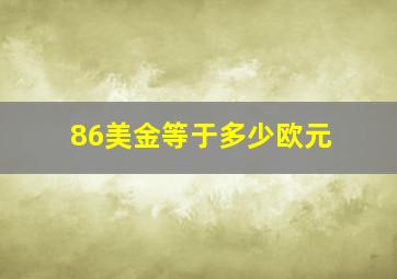 86美金等于多少欧元