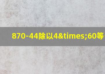 870-44除以4×60等于几