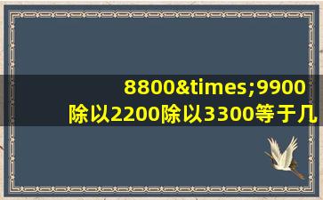 8800×9900除以2200除以3300等于几