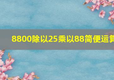 8800除以25乘以88简便运算