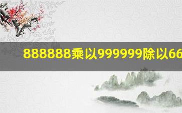 888888乘以999999除以666666