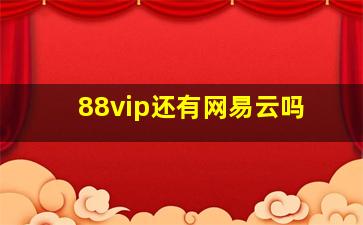 88vip还有网易云吗