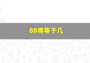 88得等于几