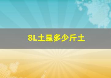 8L土是多少斤土