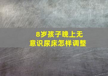 8岁孩子晚上无意识尿床怎样调整