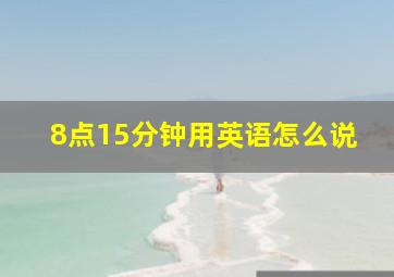 8点15分钟用英语怎么说