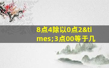 8点4除以0点2×3点00等于几