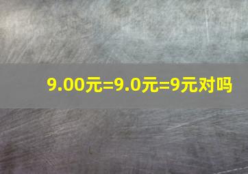 9.00元=9.0元=9元对吗