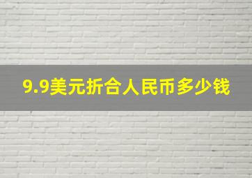 9.9美元折合人民币多少钱