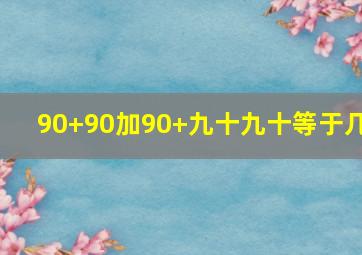 90+90加90+九十九十等于几