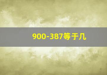 900-387等于几