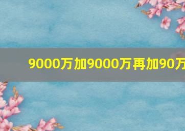 9000万加9000万再加90万