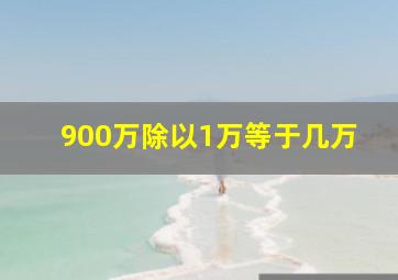 900万除以1万等于几万