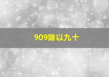 909除以九十