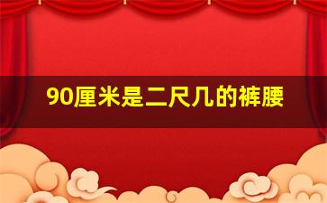 90厘米是二尺几的裤腰