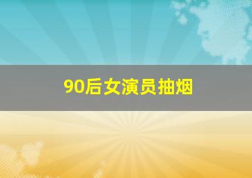 90后女演员抽烟