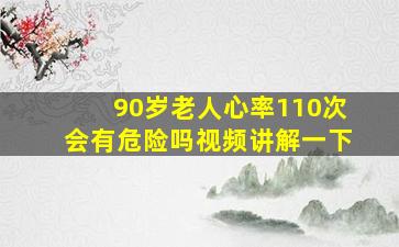 90岁老人心率110次会有危险吗视频讲解一下