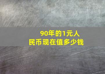 90年的1元人民币现在值多少钱