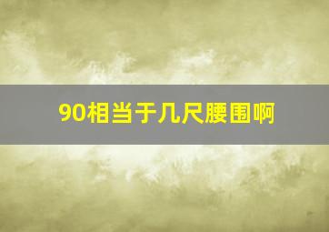 90相当于几尺腰围啊