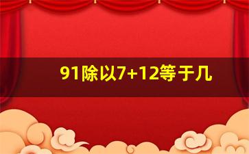 91除以7+12等于几