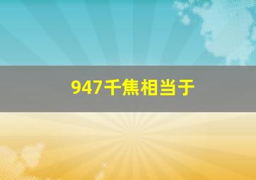 947千焦相当于