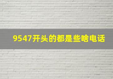 9547开头的都是些啥电话