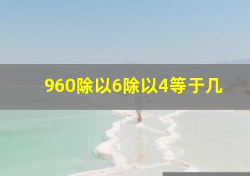 960除以6除以4等于几