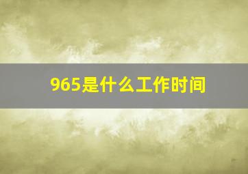 965是什么工作时间