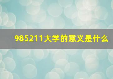 985211大学的意义是什么