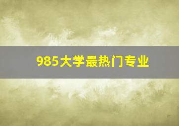 985大学最热门专业