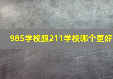 985学校跟211学校哪个更好