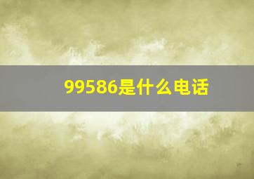 99586是什么电话